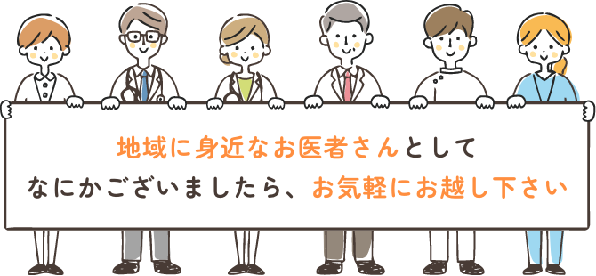 地域に身近なお医者さんとして、なにかございましたら、お気軽にお越しください